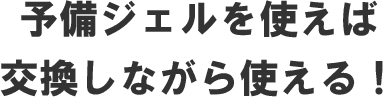 予備ジェルを使えば交換しながら使える！