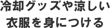 冷却グッズや涼しい衣服を身につける