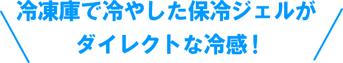 冷凍庫で冷やした保冷ジェルがダイレクトな冷感！